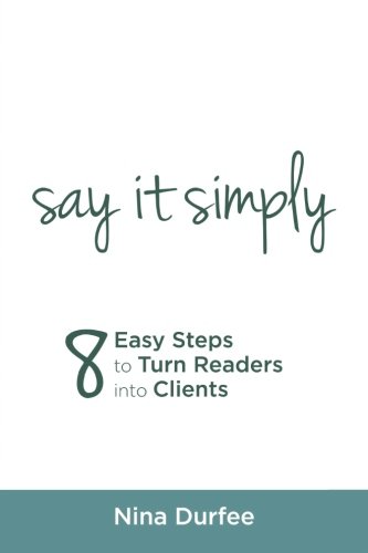Say It Simply 8 Easy Steps To Turn Readers Into Clients. [Paperback]