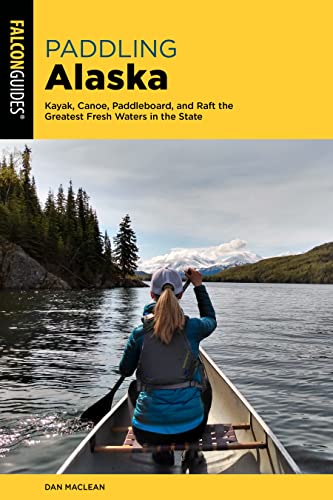 Paddling Alaska Kayak, Canoe, Paddleboard, and Raft the Greatest Fresh Waters i [Paperback]