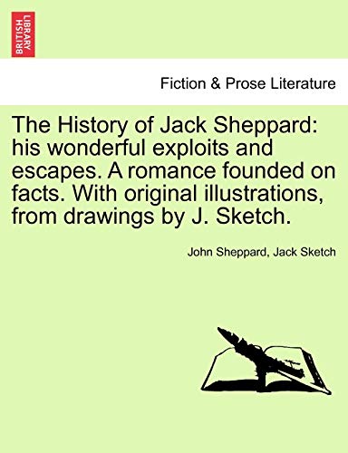 The History Of Jack Sheppard His Wonderful Exploits And Escapes. A Romance Foun [Paperback]