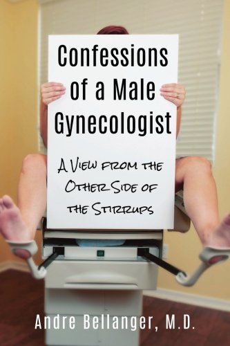 Confessions Of A Male Gynecologist A View From The Other Side Of The Stirrups [Paperback]