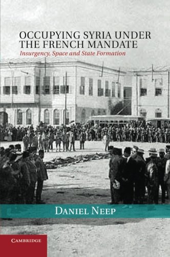 Occupying Syria under the French Mandate Insurgency, Space and State Formation [Paperback]