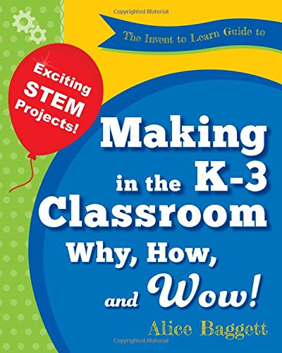 The Invent To Learn Guide To Making In The K-3 Classroom Why, How, And Wow [Paperback]