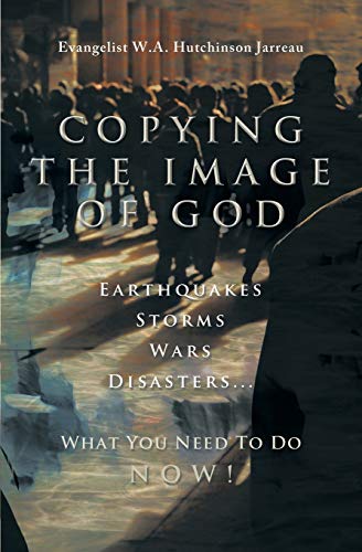 Copying The Image Of God Earthquakes, Storms, Wars, Disasters...What You Need T [Paperback]