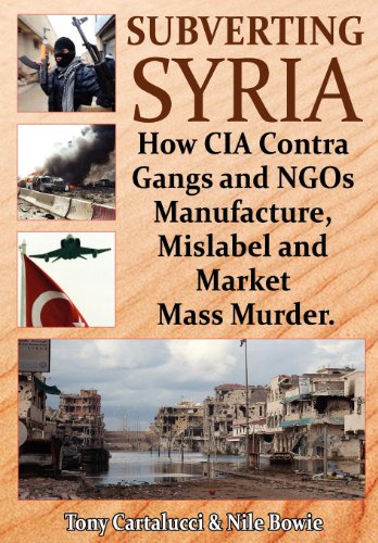 Subverting Syria How Cia Contra Gangs And Ngo's Manufacture, Mislabel And Marke [Paperback]
