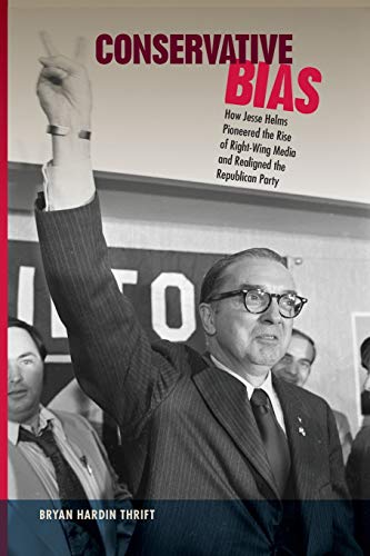 Conservative Bias How Jesse Helms Pioneered The Rise Of Right-Wing Media And Re [Paperback]