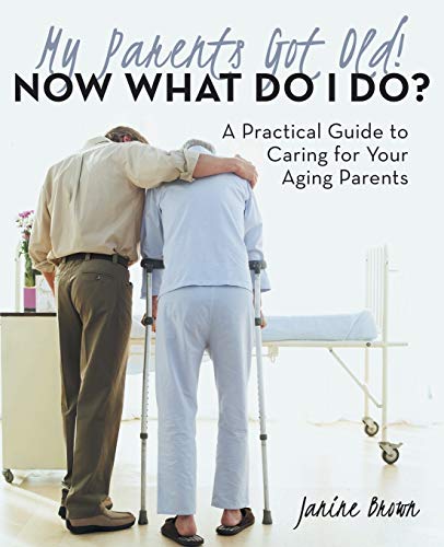 My Parents Got Old Now What Do I Do A Practical Guide To Caring For Your Agin [Paperback]