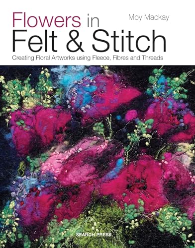 Flowers in Felt &amp Stitch Creating Floral Artworks Using Fleece, Fibres and  [Paperback]