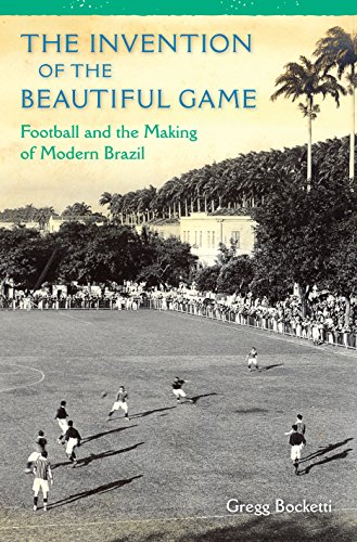 The Invention Of The Beautiful Game Football And The Making Of Modern Brazil [Hardcover]