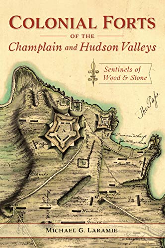Colonial Forts of the Champlain and Hudson Valleys Sentinels of Wood and Stone [Paperback]