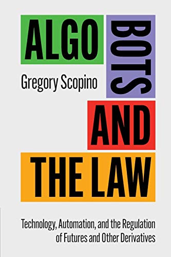 Algo Bots and the Law Technology, Automation, and the Regulation of Futures and [Paperback]
