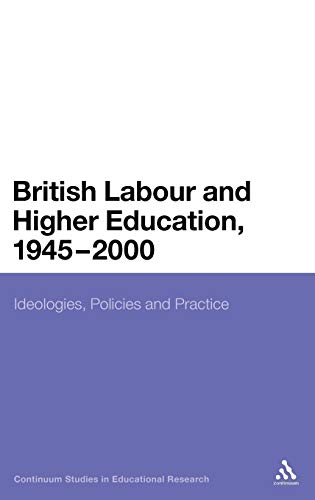British Labour and Higher Education, 1945 to 2000 Ideologies, Policies and Prac [Hardcover]