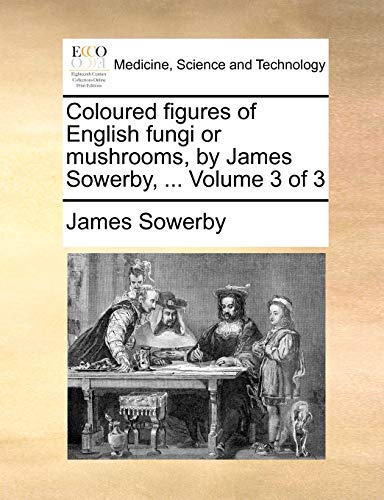 Coloured Figures Of English Fungi Or Mushrooms, By James Sowerby, ...  Volume 3  [Paperback]