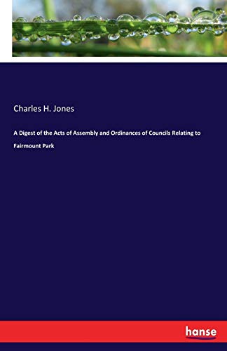 Digest of the Acts of Assembly and Ordinances of Councils Relating to Fairmount  [Paperback]