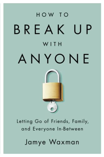How to Break Up With Anyone Letting Go of Friends, Family, and Everyone In-Betw [Paperback]