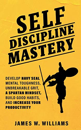 Self-Discipline Mastery Develop Navy Seal Mental Toughness, Unbreakable Grit, S [Paperback]