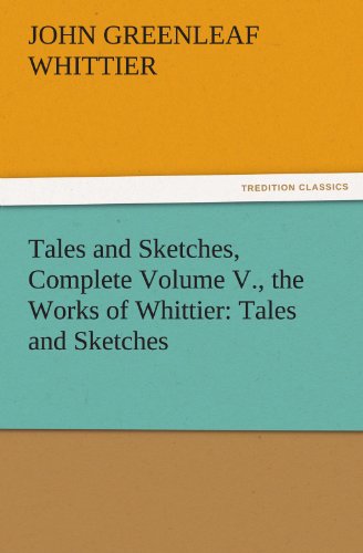 Tales and Sketches, Complete Volume V , the Works of Whittier  Tales and Sketch [Paperback]