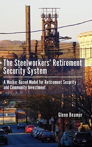 The Steelworkers' Retirement Security System A Worker-based Model for Community [Hardcover]