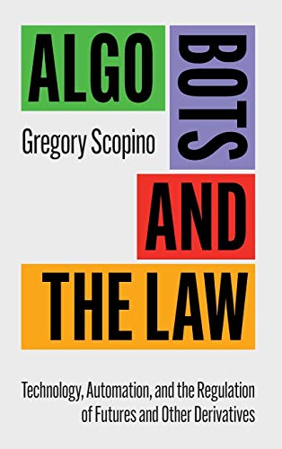 Algo Bots and the Law Technology, Automation, and the Regulation of Futures and [Hardcover]