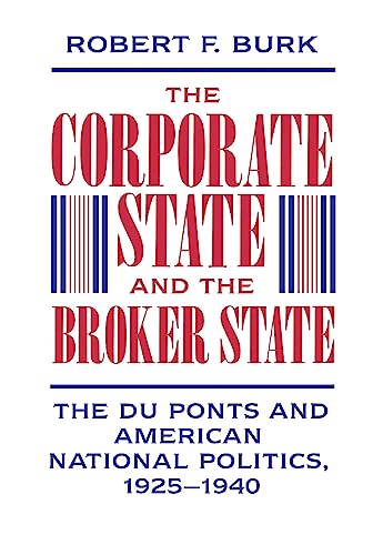 The Corporate State and the Broker State The Du Ponts and American National Pol [Hardcover]