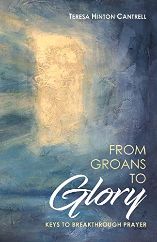 From Groans to Glory  Keys to Breakthrough Prayer [Paperback]