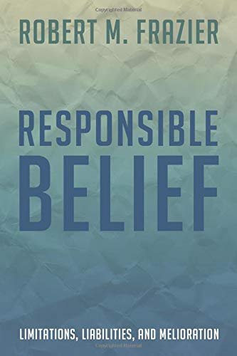 Responsible Belief Limitations, Liabilities, And Melioration [Paperback]