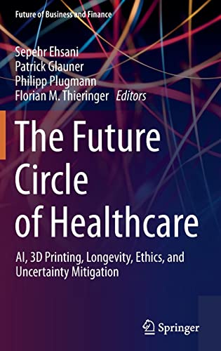 The Future Circle of Healthcare AI, 3D Printing, Longevity, Ethics, and Uncerta [Hardcover]