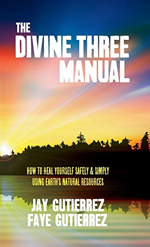 The Divine Three Manual How To Heal Yourself Safely And Simply Using Earth's Na [Hardcover]