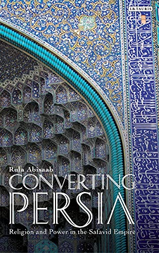 Converting Persia Religion and Power in the Safavid Empire [Hardcover]