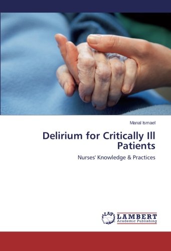 Delirium For Critically Ill Patients Nurses' Knowledge & Practices [Paperback]