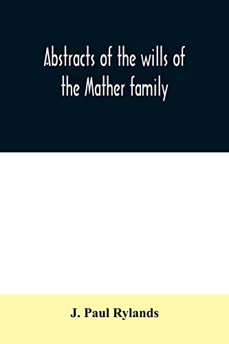Abstracts Of The Wills Of The Mather Family; Proved In The Consistory Court At C