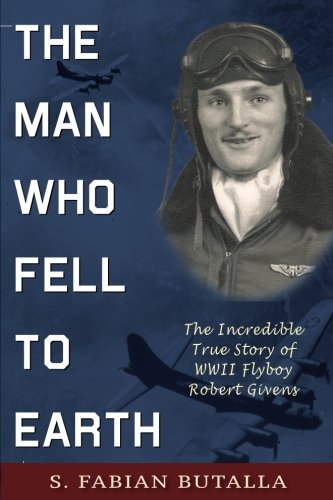 The Man Who Fell To Earth The Incredible True Story Of  Wwii Flyboy  Robert Giv [Paperback]