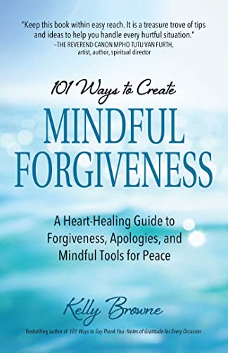 101 Ways to Create Mindful Forgiveness A Heart-Healing Guide to Forgiveness, Ap [Paperback]
