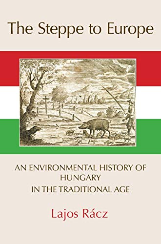 The Steppe To Europe An Environmental History Of Hungary In The Traditional Age [Hardcover]