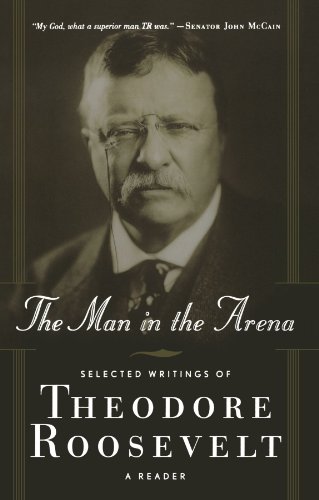 The Man in the Arena Selected Writings of Theodore Roosevelt A Reader [Paperback]