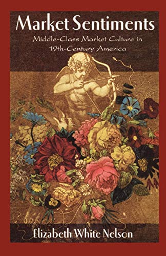 Market Sentiments Middle-Class Market Culture in Nineteenth-Century America [Paperback]