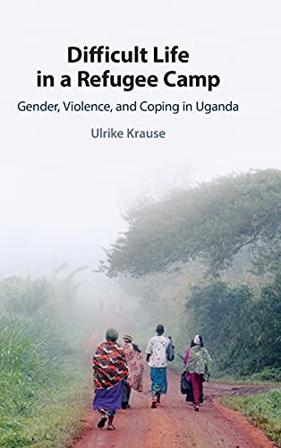 Difficult Life in a Refugee Camp Gender, Violence, and Coping in Uganda [Hardcover]