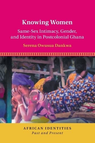 Knowing Women Same-Sex Intimacy, Gender, and Identity in Postcolonial Ghana [Paperback]