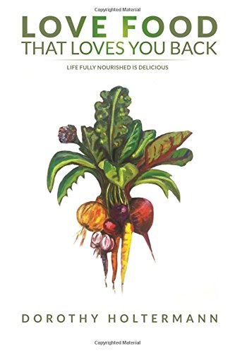 Love Food That Loves You Back Life Fully Nourished Is Delicious [Paperback]
