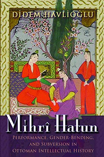 Mihr Hatun Performance, Gender-Bending, And Subversion In Ottoman Intellectual [Hardcover]