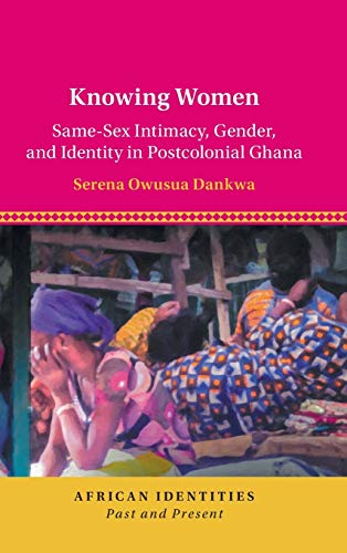 Knowing Women Same-Sex Intimacy, Gender, and Identity in Postcolonial Ghana [Hardcover]