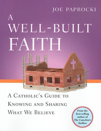 A Well-Built Faith A Catholic's Guide To Knowing And Sharing What We Believe [Paperback]