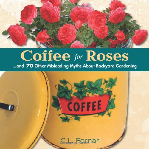 Coffee for Roses ...and 70 Other Misleading Myths About Backyard Gardening [Hardcover]