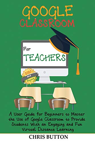 Google Classroom for Teachers (2020 and Beyond)  A User Guide for Beginners to  [Paperback]