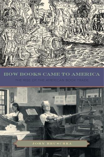 How Books Came to America The Rise of the American Book Trade [Paperback]