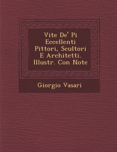 Vite de' Pi Eccellenti Pittori, Scultori e Architetti. Illustr. con Note [Paperback]