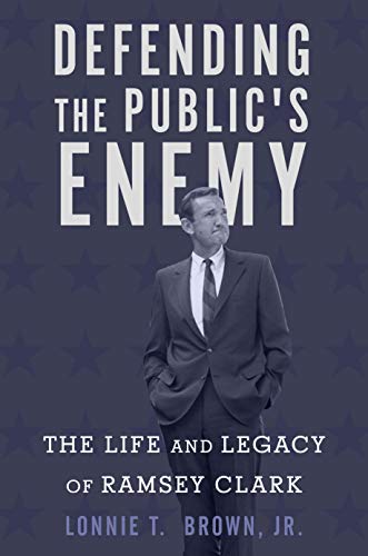 Defending the Public's Enemy The Life and Legacy of Ramsey Clark [Hardcover]