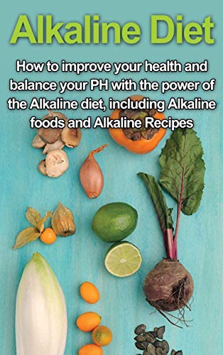 Alkaline Diet  How to Improve Your Health and Balance Your PH with the Power of [Hardcover]