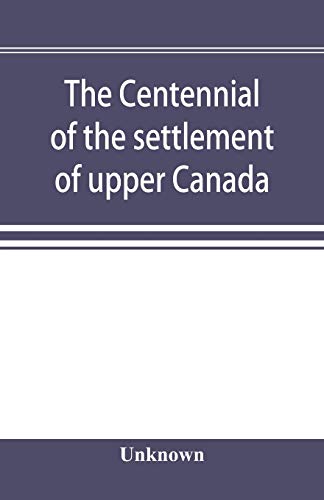 Centennial Of The Settlement Of Upper Canada By The United Empire Loyalists, 178 [Paperback]