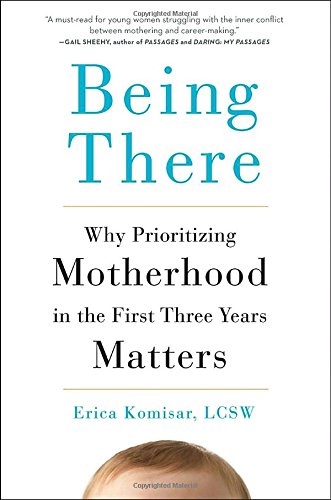 Being There: Why Prioritizing Motherhood in the First Three Years Matters [Hardcover]