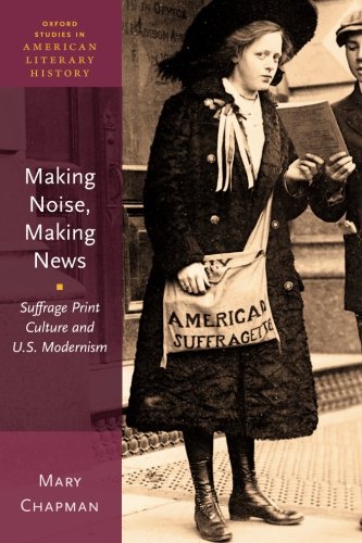 Making Noise, Making News Suffrage Print Culture and U.S. Modernism [Paperback]